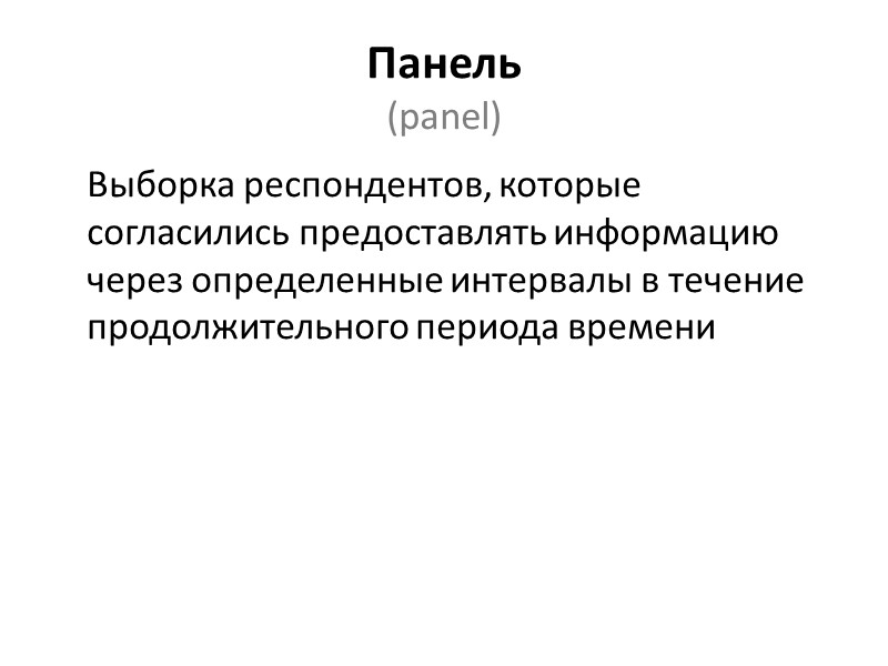 Панель  (panel)   Выборка респондентов, которые согласились предоставлять информацию через определенные интервалы